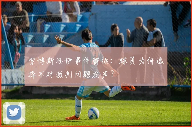 索博斯洛伊事件解读:球员为何选择不对裁判问题发声?