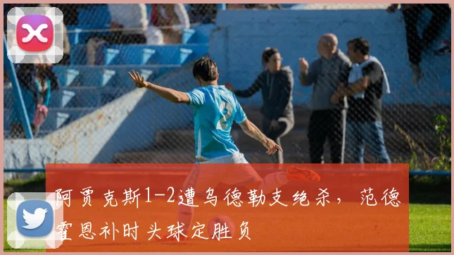 阿贾克斯1-2遭乌德勒支绝杀，范德霍恩补时头球定胜负