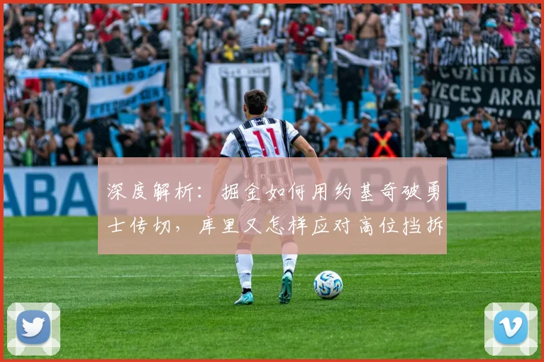 深度解析：掘金如何用约基奇破勇士传切，库里又怎样应对高位挡拆？
